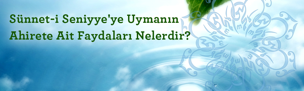 Sünnet-i Seniyye'ye uymanın ahirete ait faydaları nelerdir?