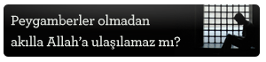 Peygamberler olmadan akılla Allah’a ulaşılamaz mı?